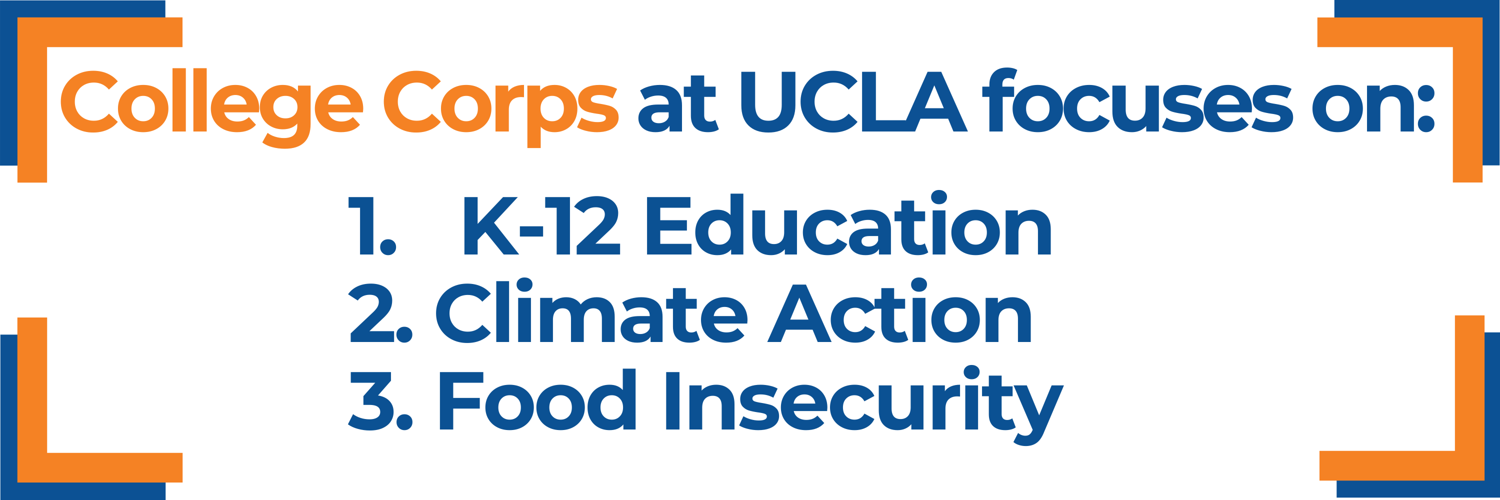 Blue and orange lettering reading, "College Corps at UCLA focuses on: 1. K-12 Education, 2. Climate Action, 3. Food Insecurity. All within blue and orange brackets.